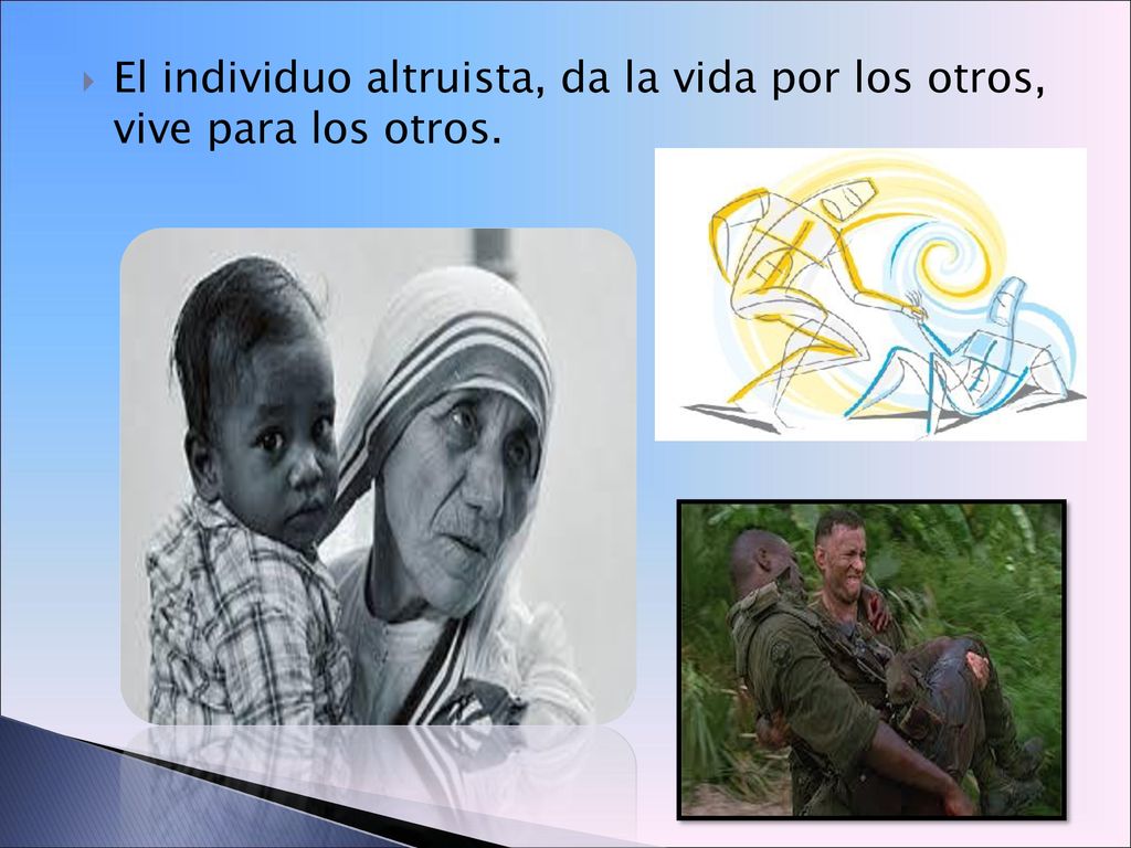 El individuo altruista, da la vida por los otros, vive para los otros.