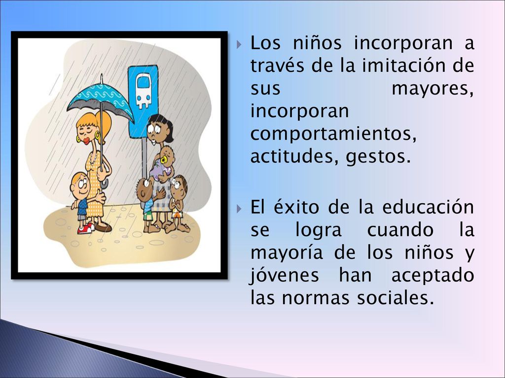 Los niños incorporan a través de la imitación de sus mayores, incorporan comportamientos, actitudes, gestos.