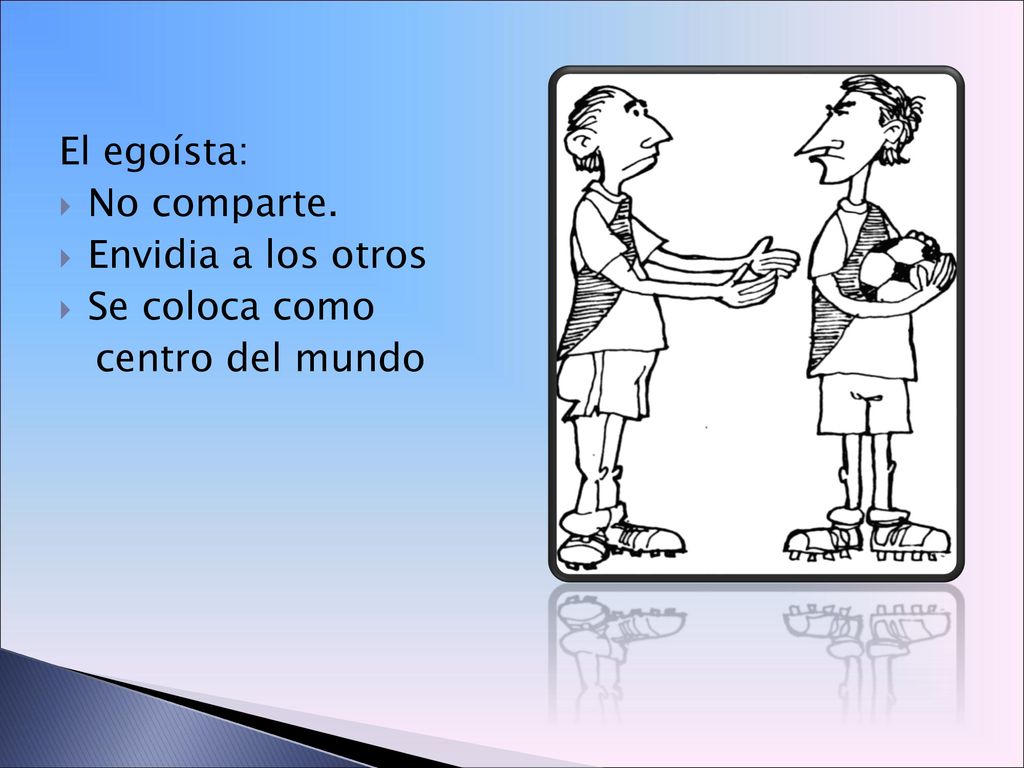 El egoísta: No comparte. Envidia a los otros Se coloca como centro del mundo