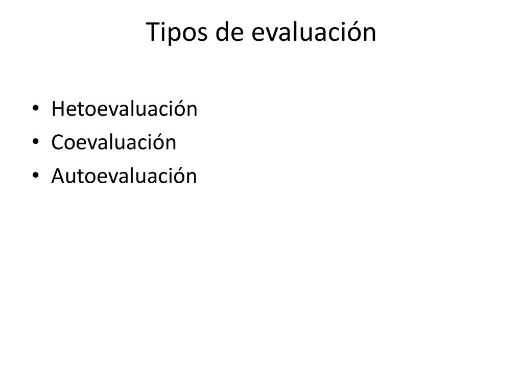 Tipos de evaluación Hetoevaluación Coevaluación Autoevaluación