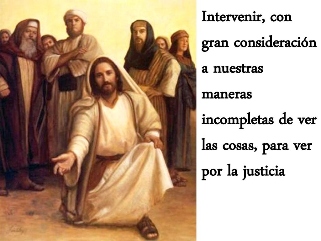 Intervenir, con gran consideración a nuestras maneras incompletas de ver las cosas, para ver por la justicia