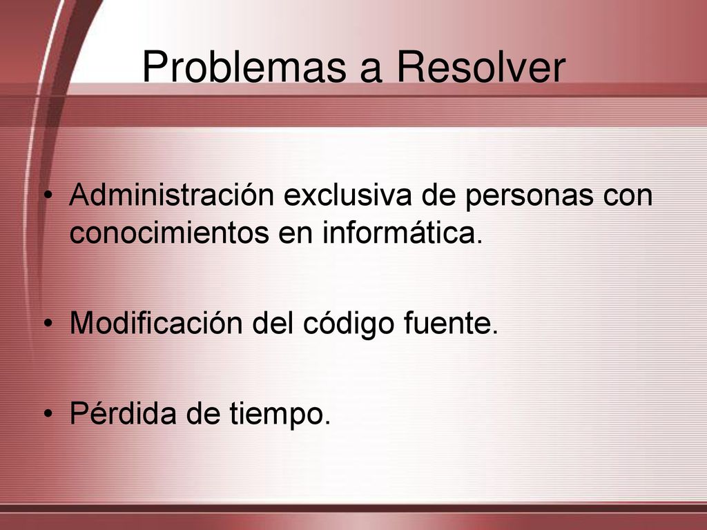 Problemas a Resolver Administración exclusiva de personas con conocimientos en informática. Modificación del código fuente.