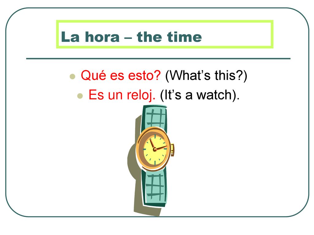 La hora – the time Qué es esto (What’s this )