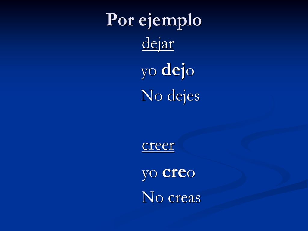 Por ejemplo dejar yo dejo No dejes creer yo creo No creas