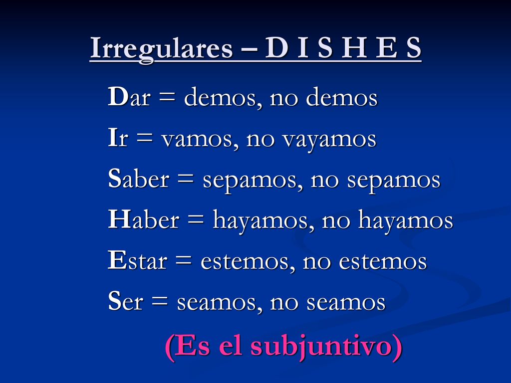 (Es el subjuntivo) Irregulares – D I S H E S Dar = demos, no demos