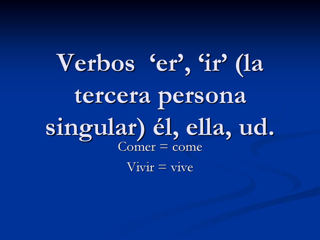 Verbos ‘er’, ‘ir’ (la tercera persona singular) él, ella, ud.