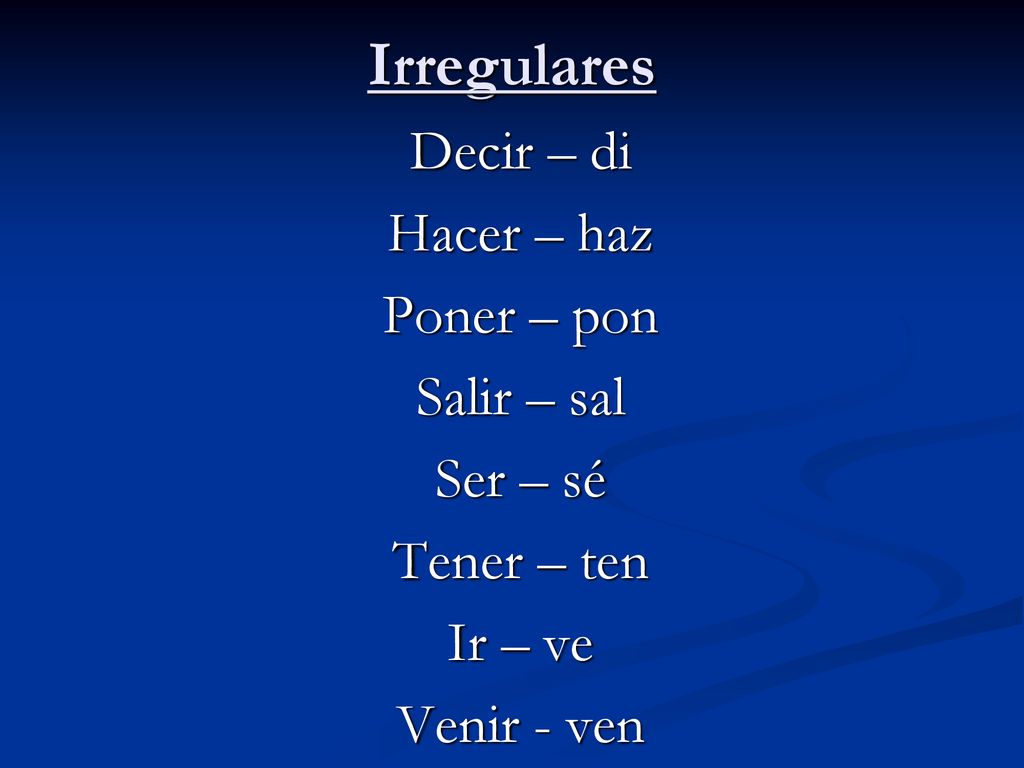 Irregulares Decir – di Hacer – haz Poner – pon Salir – sal Ser – sé