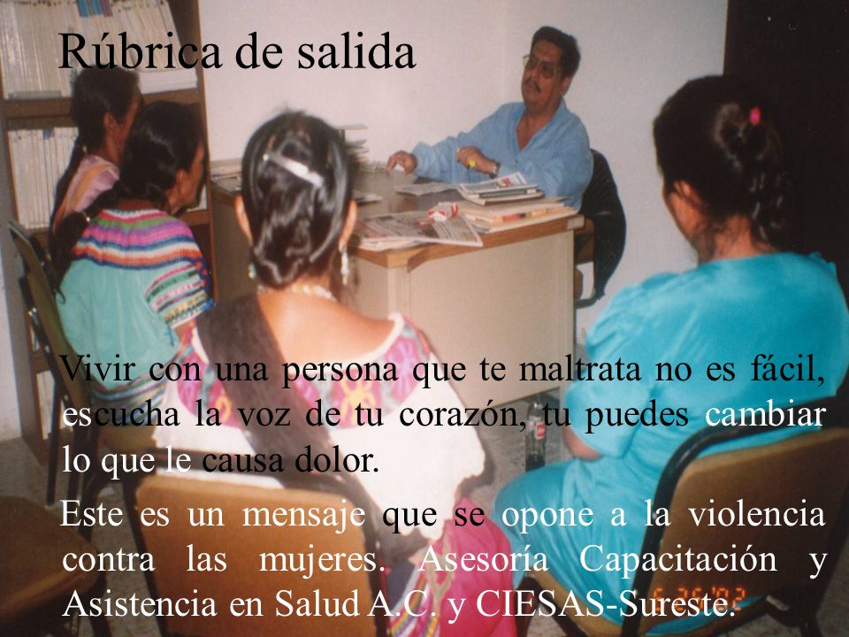 Rúbrica de salida Vivir con una persona que te maltrata no es fácil, escucha la voz de tu corazón, tu puedes cambiar lo que le causa dolor.