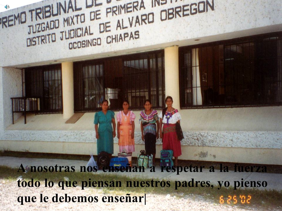 A nosotras nos enseñan a respetar a la fuerza todo lo que piensan nuestros padres, yo pienso que le debemos enseñar|