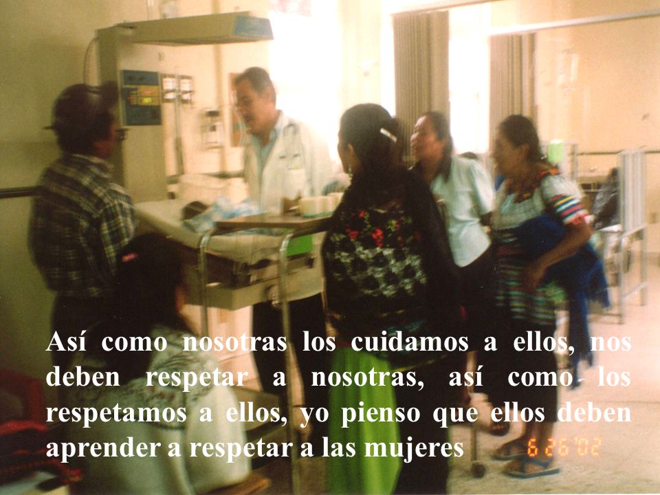 Así como nosotras los cuidamos a ellos, nos deben respetar a nosotras, así como los respetamos a ellos, yo pienso que ellos deben aprender a respetar a las mujeres