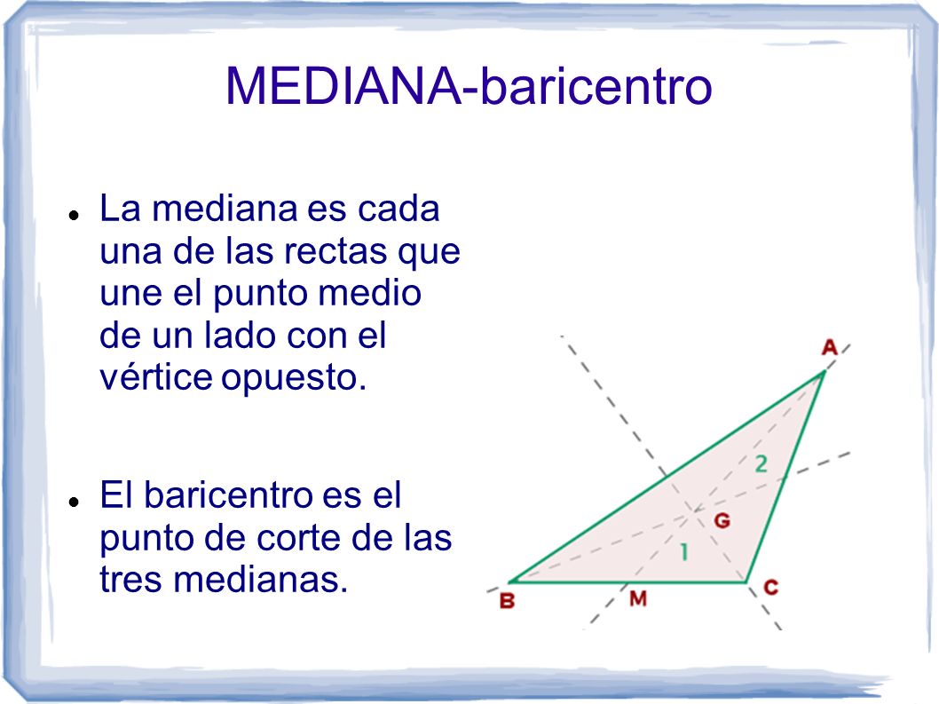 MEDIANA-baricentro La mediana es cada una de las rectas que une el punto medio de un lado con el vértice opuesto.