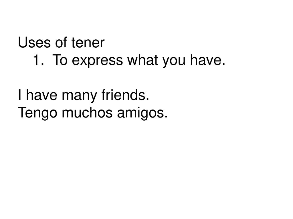 Uses of tener To express what you have. I have many friends. Tengo muchos amigos.