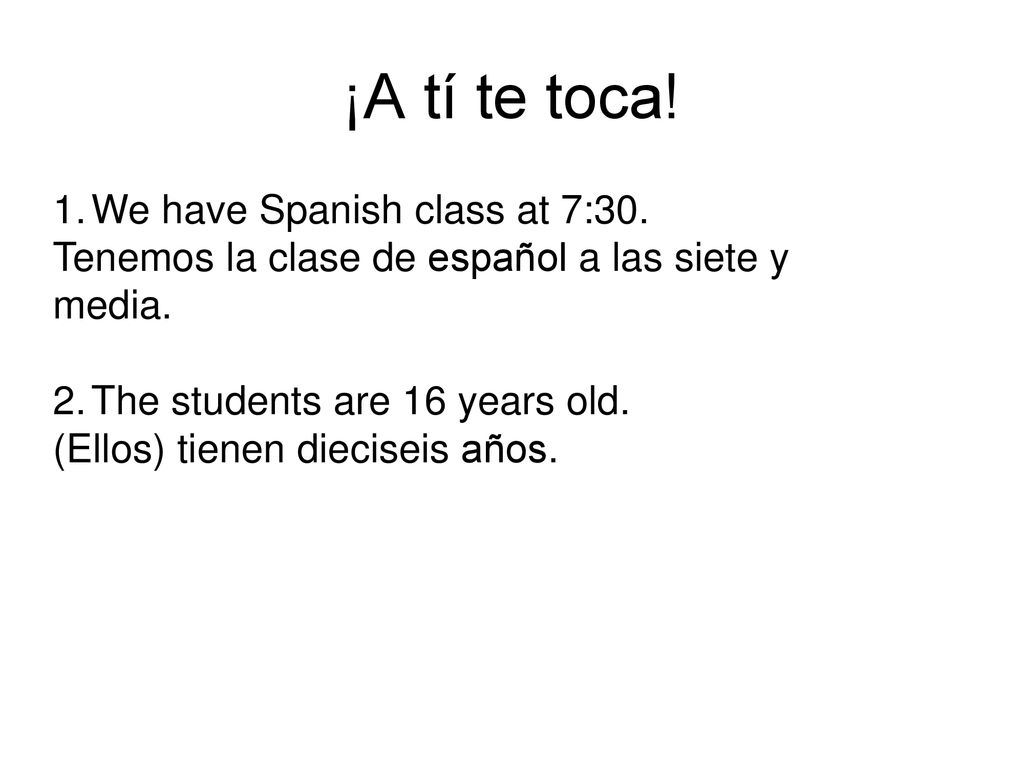 ¡A tí te toca! We have Spanish class at 7:30.