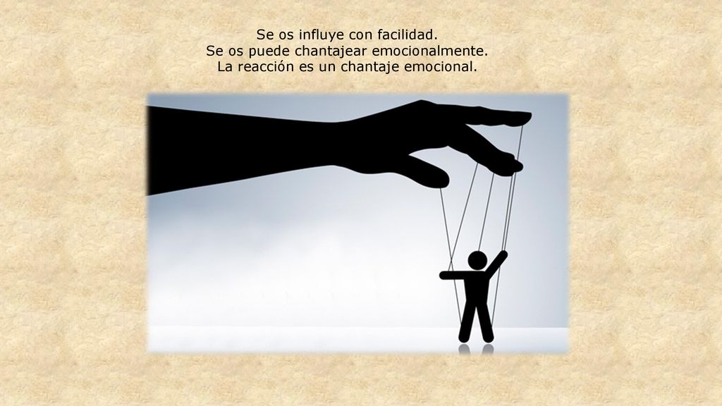 Se os influye con facilidad. Se os puede chantajear emocionalmente.