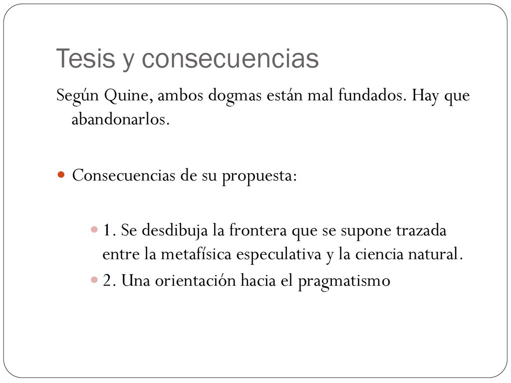 Tesis y consecuencias Según Quine, ambos dogmas están mal fundados. Hay que abandonarlos. Consecuencias de su propuesta: