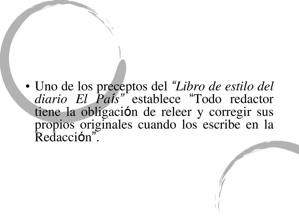 Uno de los preceptos del Libro de estilo del diario El País establece Todo redactor tiene la obligación de releer y corregir sus propios originales cuando los escribe en la Redacción .