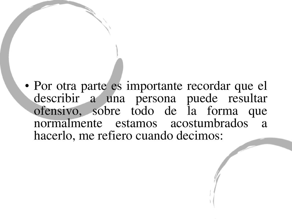 Por otra parte es importante recordar que el describir a una persona puede resultar ofensivo, sobre todo de la forma que normalmente estamos acostumbrados a hacerlo, me refiero cuando decimos: