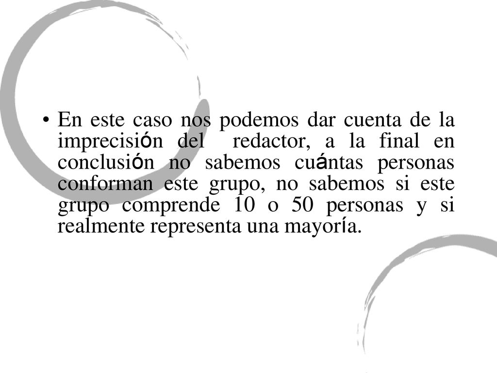 En este caso nos podemos dar cuenta de la imprecisión del redactor, a la final en conclusión no sabemos cuántas personas conforman este grupo, no sabemos si este grupo comprende 10 o 50 personas y si realmente representa una mayoría.