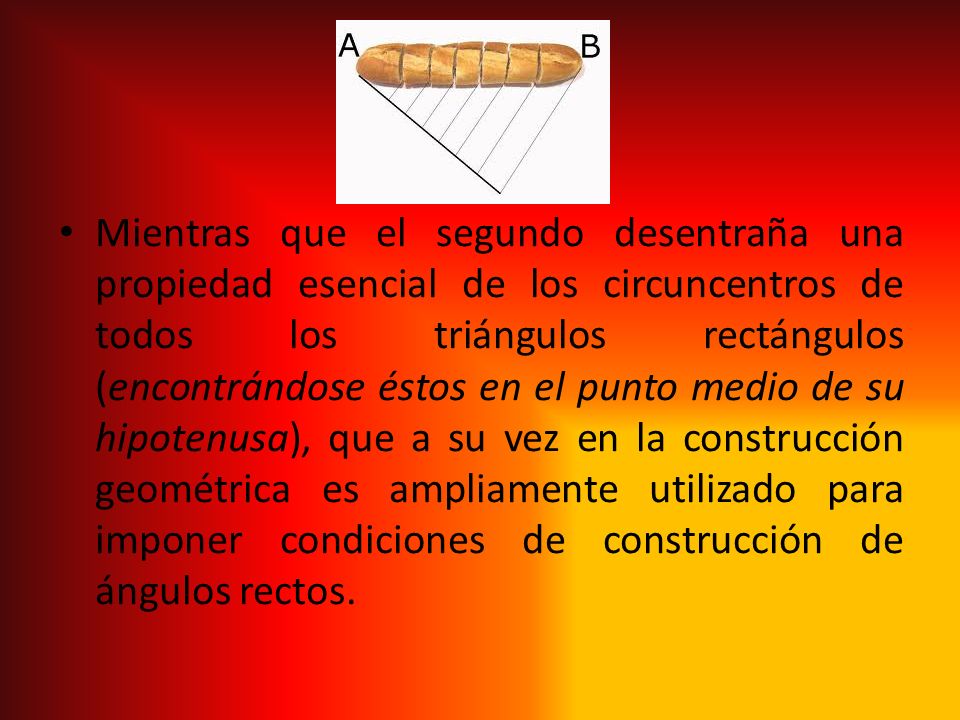 Mientras que el segundo desentraña una propiedad esencial de los circuncentros de todos los triángulos rectángulos (encontrándose éstos en el punto medio de su hipotenusa), que a su vez en la construcción geométrica es ampliamente utilizado para imponer condiciones de construcción de ángulos rectos.
