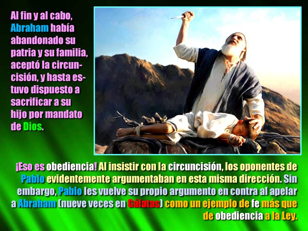 Al fin y al cabo, Abraham había. abandonado su. patria y su familia, aceptó la circun- cisión, y hasta es-