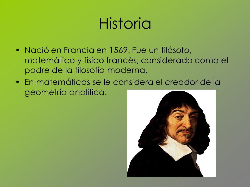 Historia Nació en Francia en Fue un filósofo, matemático y físico francés, considerado como el padre de la filosofía moderna.