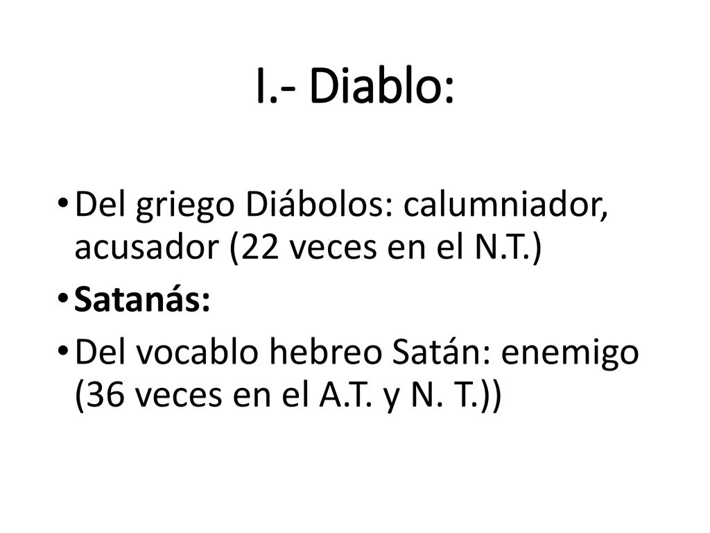I.- Diablo: Del griego Diábolos: calumniador, acusador (22 veces en el N.T.) Satanás:
