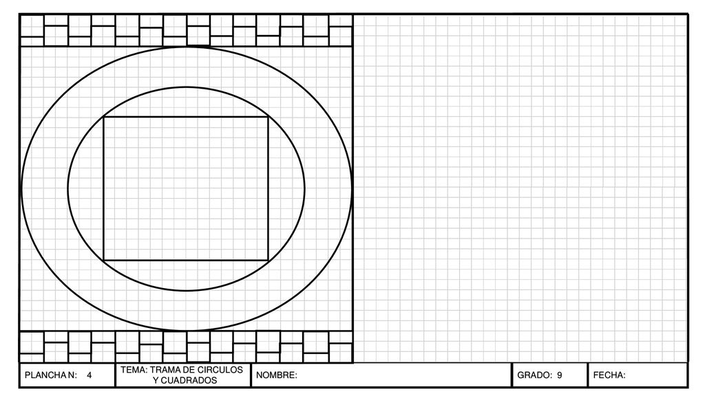 PLANCHA N: 4 TEMA: TRAMA DE CIRCULOS Y CUADRADOS NOMBRE: GRADO: 9 FECHA: