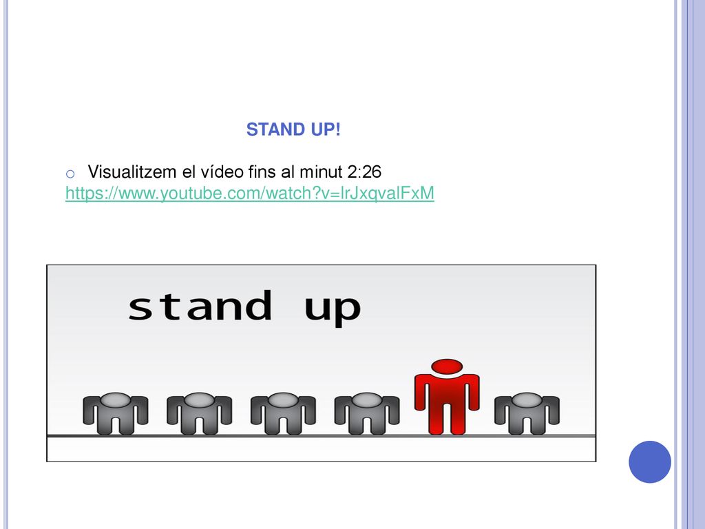 STAND UP! Visualitzem el vídeo fins al minut 2:26   v=lrJxqvalFxM