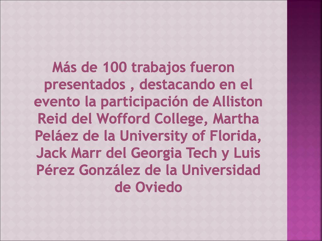 Más de 100 trabajos fueron presentados , destacando en el evento la participación de Alliston Reid del Wofford College, Martha Peláez de la University of Florida, Jack Marr del Georgia Tech y Luis Pérez González de la Universidad de Oviedo