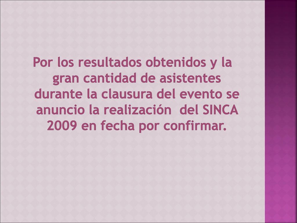Por los resultados obtenidos y la gran cantidad de asistentes durante la clausura del evento se anuncio la realización del SINCA 2009 en fecha por confirmar.
