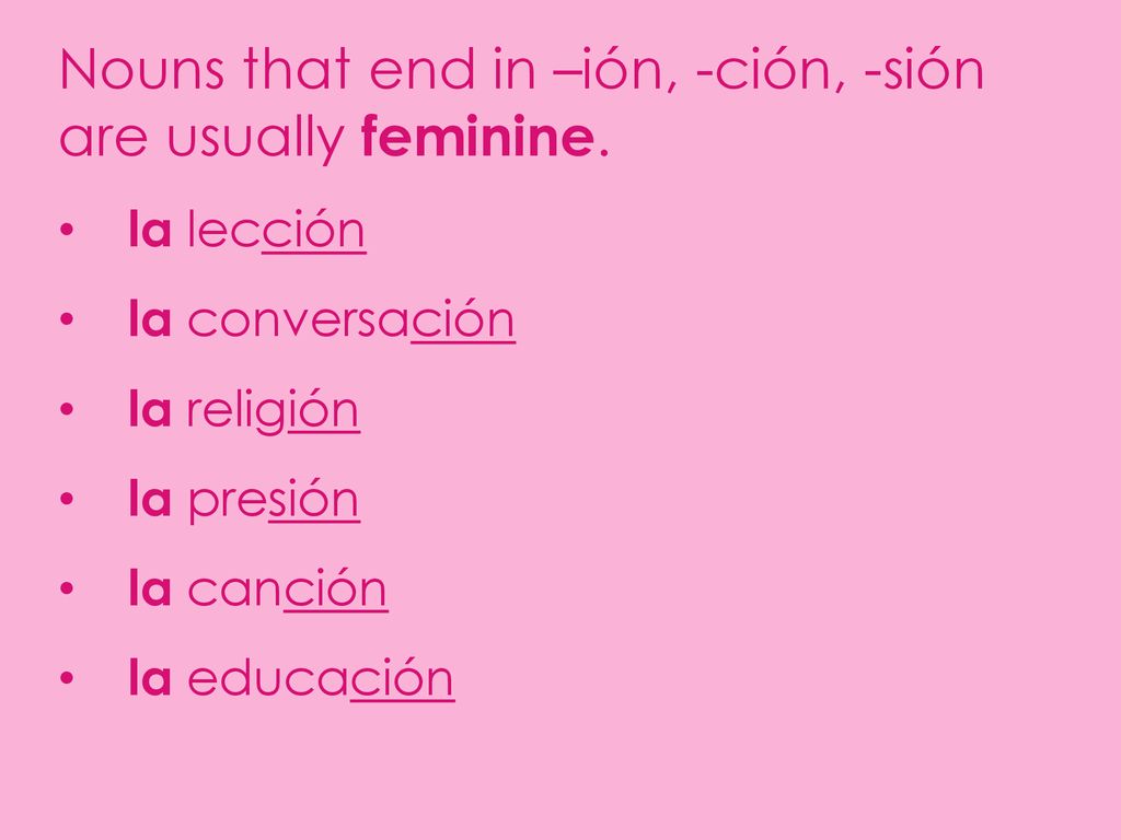 Nouns that end in –ión, -ción, -sión are usually feminine.