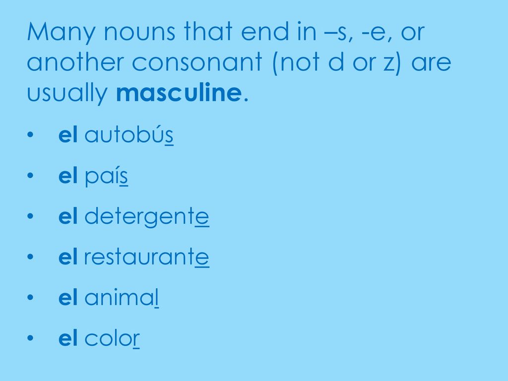 Many nouns that end in –s, -e, or another consonant (not d or z) are usually masculine.