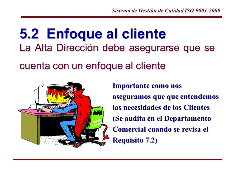 5.2 Enfoque al cliente La Alta Dirección debe asegurarse que se cuenta con un enfoque al cliente.