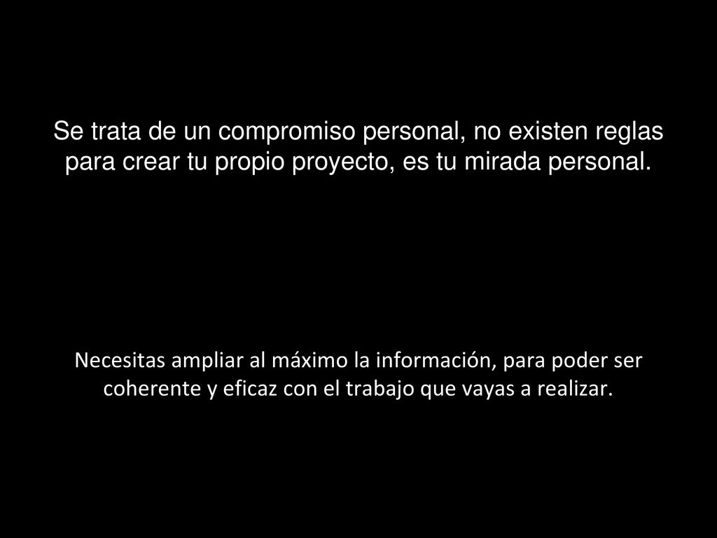 Se trata de un compromiso personal, no existen reglas para crear tu propio proyecto, es tu mirada personal.