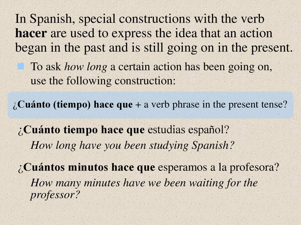 In Spanish, special constructions with the verb hacer are used to express the idea that an action began in the past and is still going on in the present.
