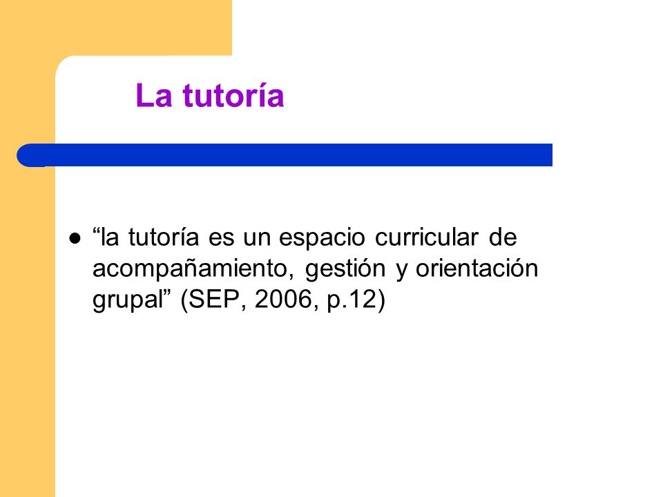 La tutoría la tutoría es un espacio curricular de acompañamiento, gestión y orientación grupal (SEP, 2006, p.12)