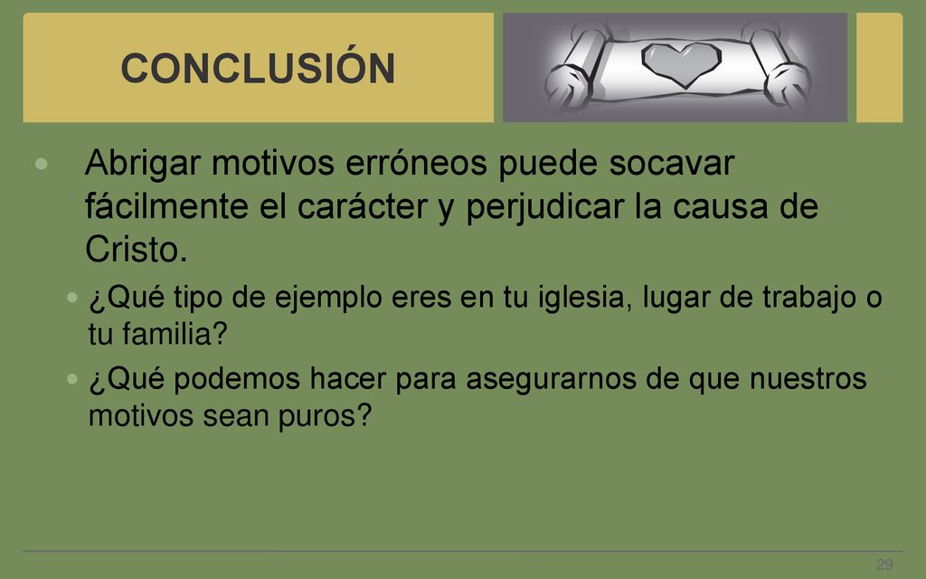 CONCLUSIÓN Abrigar motivos erróneos puede socavar fácilmente el carácter y perjudicar la causa de Cristo.