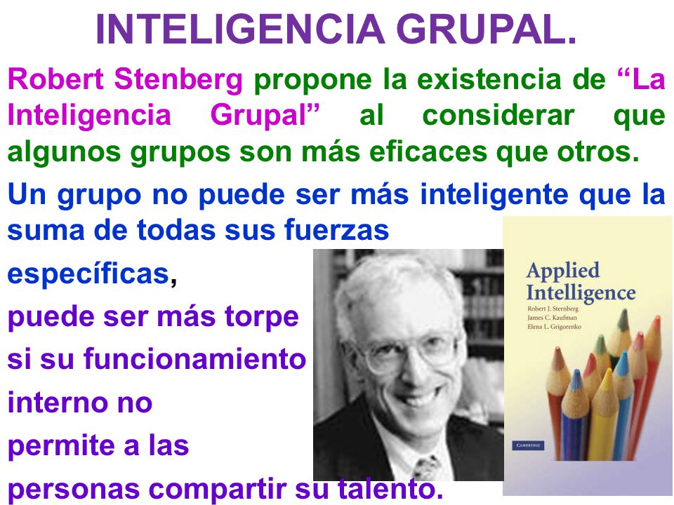 INTELIGENCIA GRUPAL. Robert Stenberg propone la existencia de La Inteligencia Grupal al considerar que algunos grupos son más eficaces que otros.