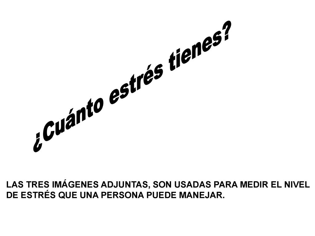 ¿Cuánto estrés tienes. LAS TRES IMÁGENES ADJUNTAS, SON USADAS PARA MEDIR EL NIVEL.