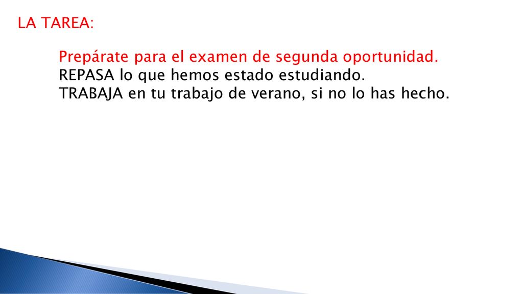 LA TAREA: Prepárate para el examen de segunda oportunidad. REPASA lo que hemos estado estudiando.