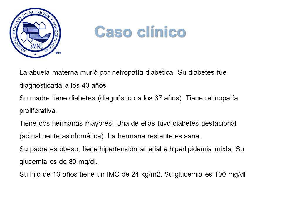 Caso clínico La abuela materna murió por nefropatía diabética. Su diabetes fue diagnosticada a los 40 años.