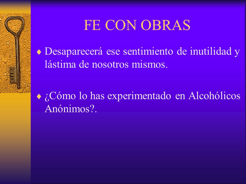 FE CON OBRAS Desaparecerá ese sentimiento de inutilidad y lástima de nosotros mismos. ¿Cómo lo has experimentado en Alcohólicos Anónimos .