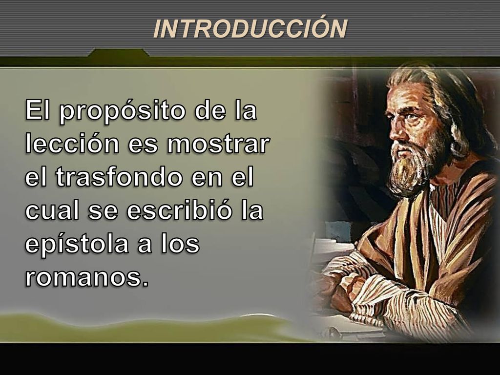 INTRODUCCIÓN El propósito de la lección es mostrar el trasfondo en el cual se escribió la epístola a los romanos.