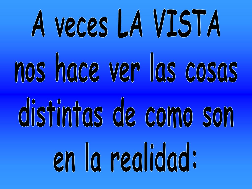 A veces LA VISTA nos hace ver las cosas distintas de como son en la realidad: