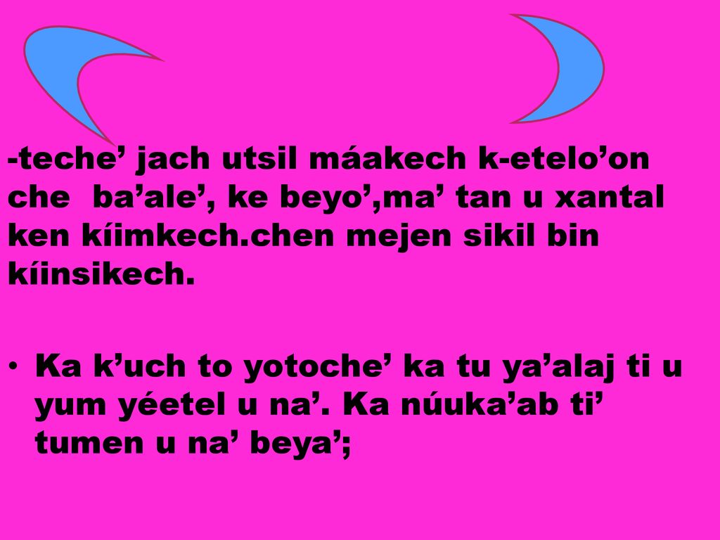 -teche’ jach utsil máakech k-etelo’on che ba’ale’, ke beyo’,ma’ tan u xantal ken kíimkech.chen mejen sikil bin kíinsikech.