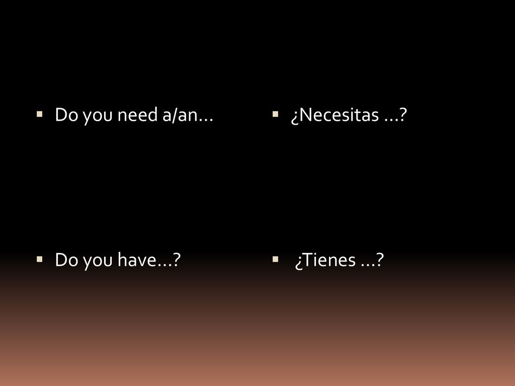 Do you need a/an… Do you have… ¿Necesitas … ¿Tienes …