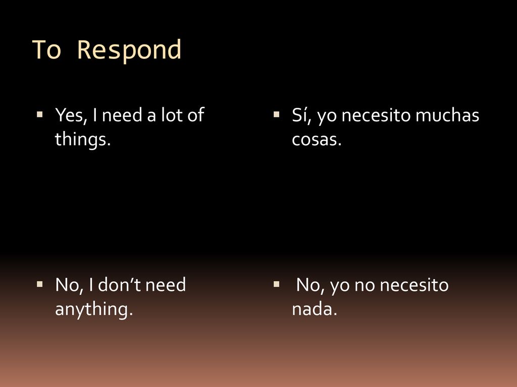 To Respond Yes, I need a lot of things. No, I don’t need anything.