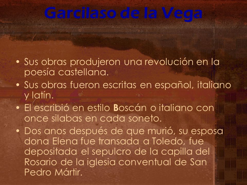 Garcilaso de la Vega Sus obras produjeron una revolución en la poesía castellana. Sus obras fueron escritas en español, italiano y latín.
