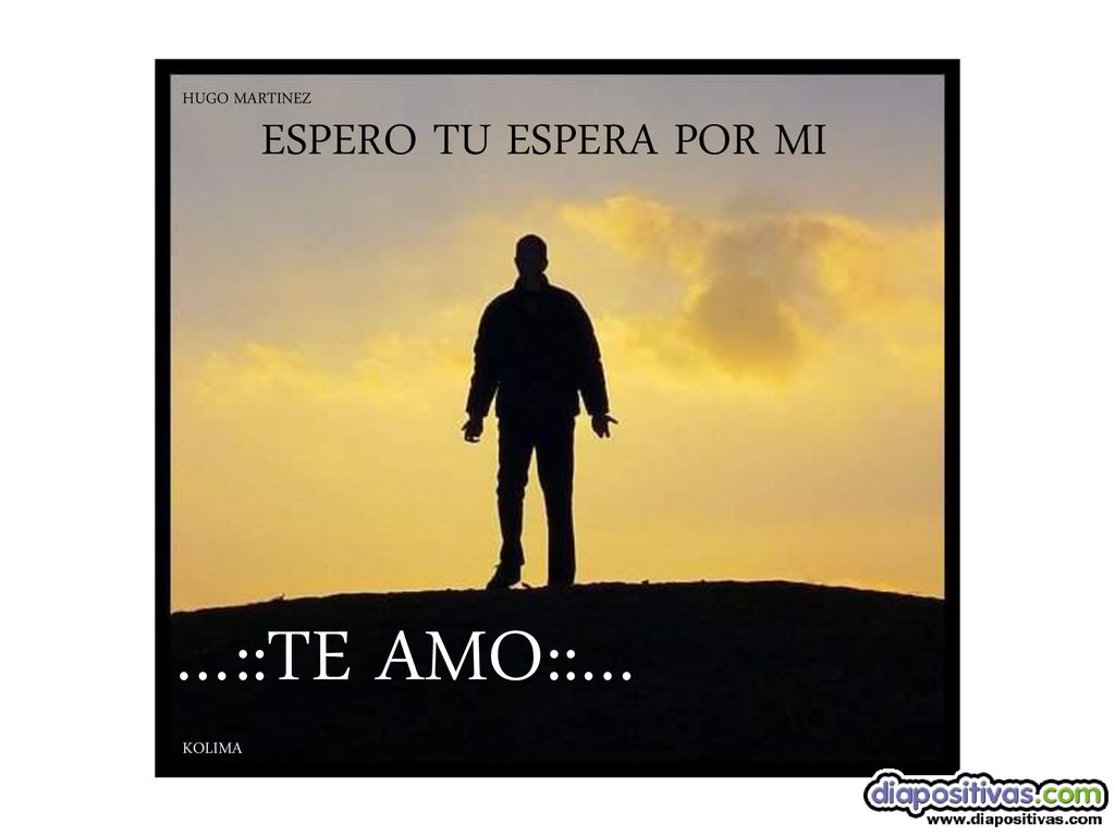 HUGO MARTINEZ ESPERO TU ESPERA POR MI …::TE AMO::… KOLIMA