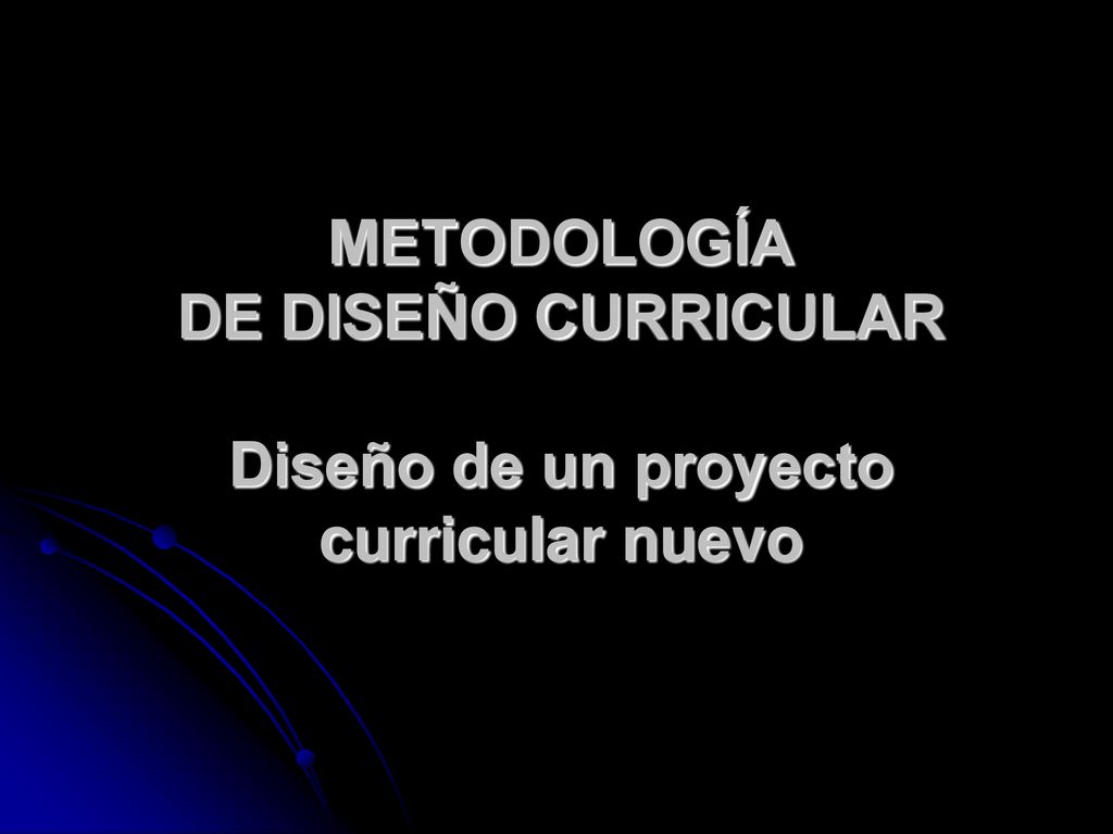 Metodología de diseño curricular Diseño de un proyecto curricular nuevo